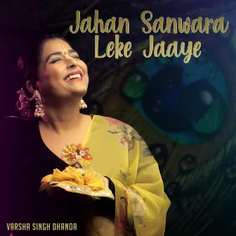 Jahan Sanwara Leke Jaaye by Varsha Singh Dhanoa