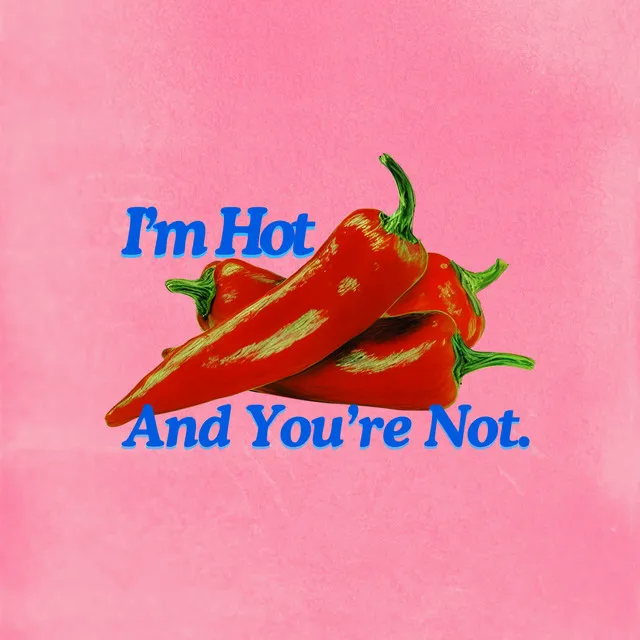 I'm Hot And You're Not.