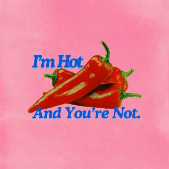 I'm Hot And You're Not. by Chilli Daddy