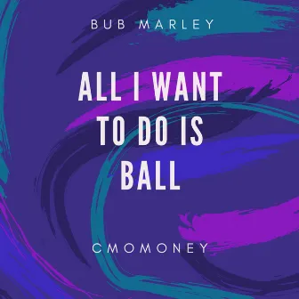 All I Want To Do Is Ball by Bub Marley