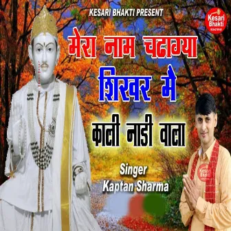 Mera Naam Chadhagya Shikhar Mai Kali Nadi Wala by Kaptan Sharma