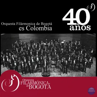 Orquesta Filarmónica de Bogotá Es Colombia, 40 Años by Orquesta Filarmónica de Bogotá