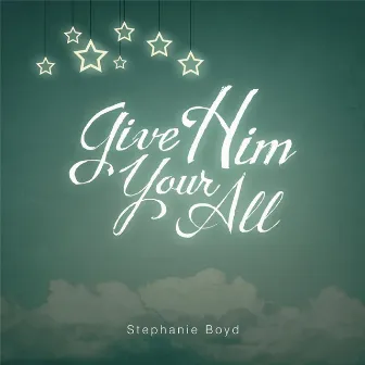 Give Him Your All by Stephanie Boyd