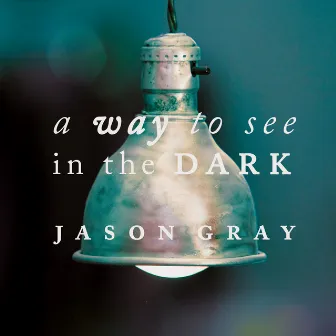 A Way to See in the Dark by Jason Gray