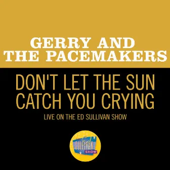 Don't Let The Sun Catch You Crying (Live On The Ed Sullivan Show, May 3, 1964) by Gerry & The Pacemakers