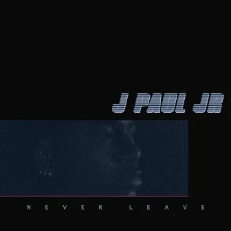 Never Leave by J. Paul Jr.