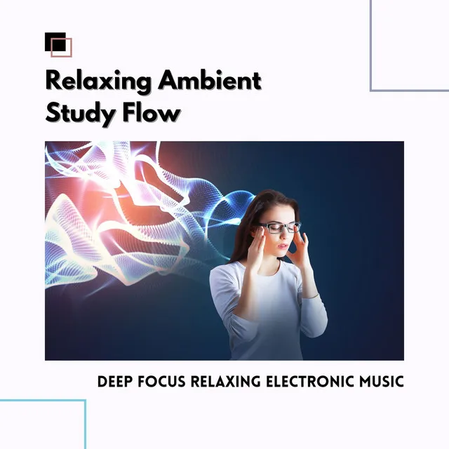 Relaxing Ambient Study Flow: Deep Focus Relaxing Electronic Music