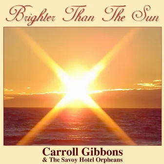 Brighter Than The Sun by Carroll Gibbons And The Savoy Hotel Orpheans