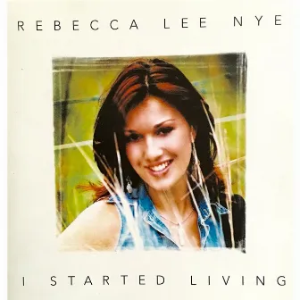 I Started Living by Rebecca Lee Nye