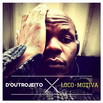 D'outro Jeito X Loco-Motiva by Loco-Motiva