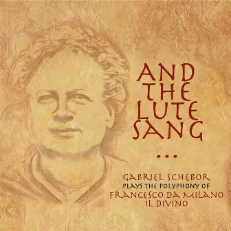 And the Lute Sang - Gabriel Schebor Plays the Polyphony of Francesco Da Milano, Il Divino by Gabriel Schebor