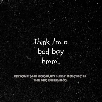 Think I'm A Bad Boy Hmm.. by Bstone Shakagbum