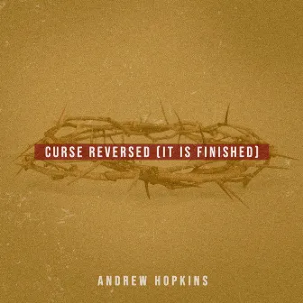 Curse Reversed (It Is Finished) by Andrew Hopkins