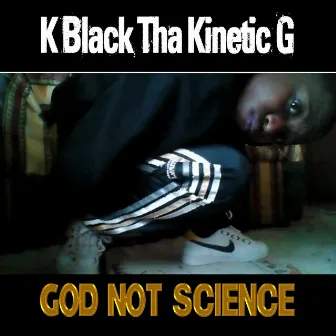 God Not Science by K Black Tha Kinetic G