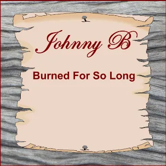 Burned for so Long by Johnny B