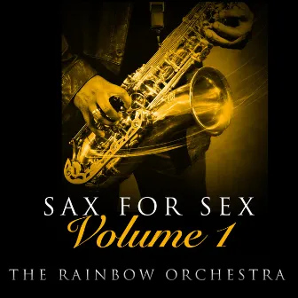 Sax For Sex - Volume 1 by The Rainbow Orchestra