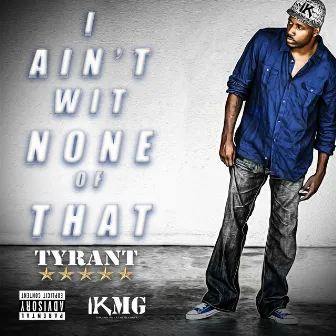 I Ain't Wit None of That by Tyrant