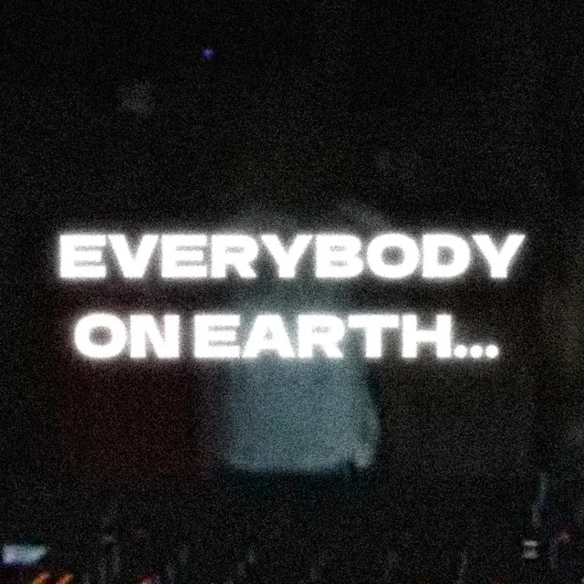 EVERYBODY ON EARTH...