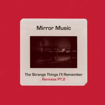 The Strange Things I'll Remember (Remixes Pt 2) by Mirror Music