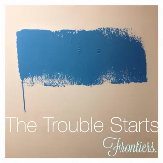 Frontiers. by The Trouble Starts