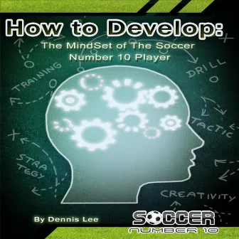 How to Develop: The MindSet of the Soccer Number 10 Player by Dennis Lee