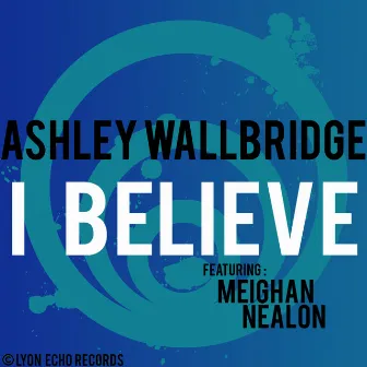 I Believe by Ashley Wallbridge