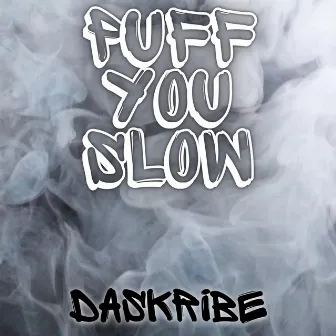 PUFF YOU SLOW by DaSkribe