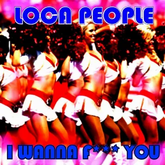 I Wanna F**K You by Loca People