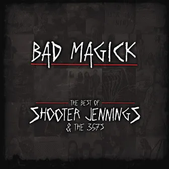 Bad Magick - The Best Of Shooter Jennings & The .357's by Shooter Jennings