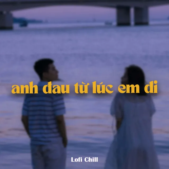 Anh Đau Từ Lúc Em Đi (Lofi)