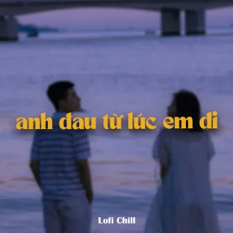 Anh Đau Từ Lúc Em Đi (Lofi) by Trần Mạnh Cường