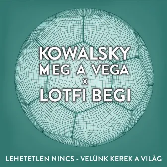 Lehetetlen Nincs (Velünk Kerek A Világ) by Kowalsky Meg A Vega