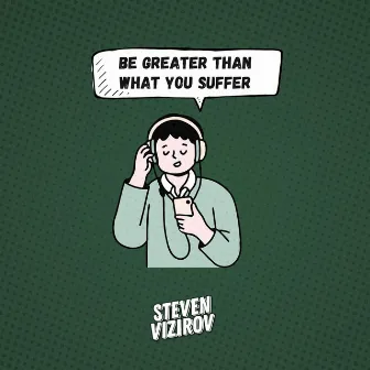 Be Greater Than What You Suffer by Steven Vizirov