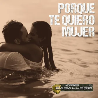 Porque Te Quiero Mujer by Andres Caballero