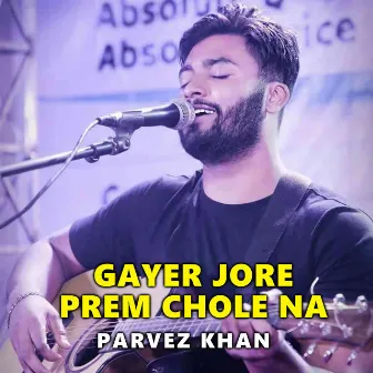 Gayer Jore Prem Chole Na by Parvez Khan