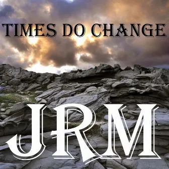 Times Do Change by JRM