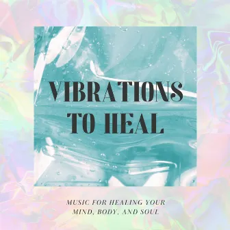 Vibrations to Heal: Music for Healing Your Mind, Body, and Soul by Vibrational Healing