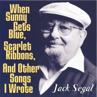 When Sunny Gets Blue, Scarlet Ribbons, And Other Songs I Wrote by Jack Segal