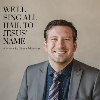 We'll Sing All Hail to Jesus' Name by Shane Mickelsen