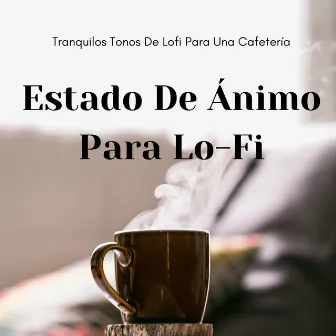 En El Estado De Ánimo Para Lo-Fi: Tranquilos Tonos De Lofi Para Una Cafetería by 