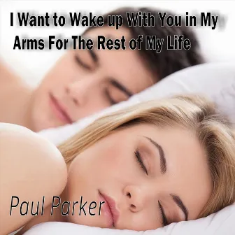 I Want to Wake up with You in My Arms for the Rest of My Life by Paul Parker