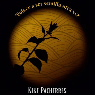 Volver a ser semilla otra vez by Kike Pacherres