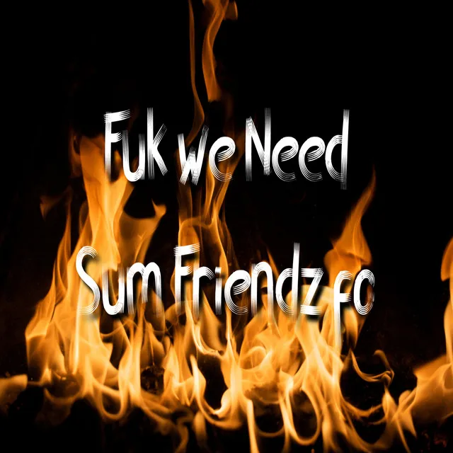 Fuk We Need Sum Friendz Fo