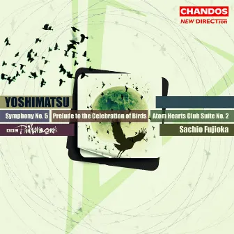 Yoshimatsu: Symphony No. 5, Atom Hearts Club Suite No. 2 & Prelude to the Celebration of Birds by Takashi Yoshimatsu