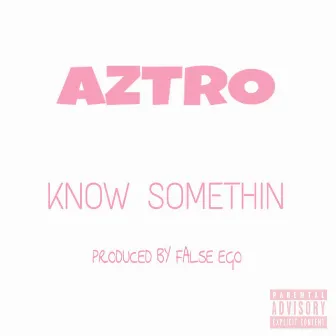 Know Somethin' by Aztro Bynes