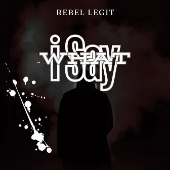 What I Say by Rebel Legit