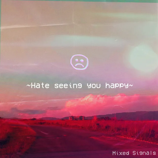 Hate seeing you happy