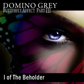 Butterfly Affect, Pt. III I of the Beholder by Domino Grey