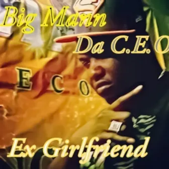 Ex Girlfriend by Big Mann Da C.E.O