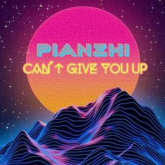 Cant Give You Up by Pianzhi